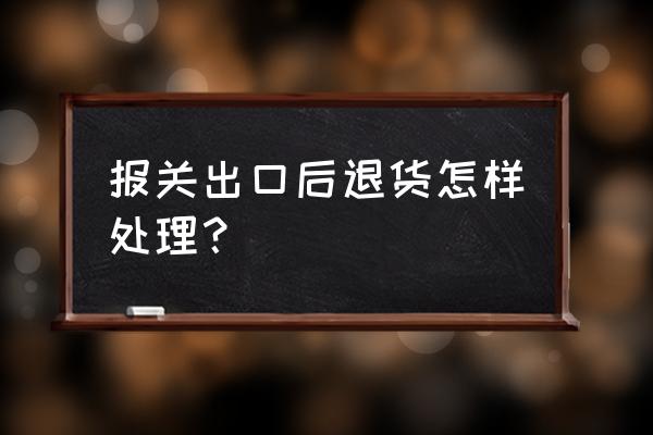 出口海外的退货要交关税吗 报关出口后退货怎样处理？