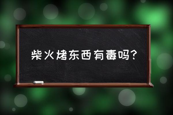 柴火加工食品污染吗 柴火烤东西有毒吗？