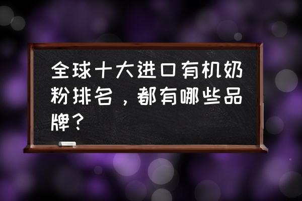 进口有利奶粉品牌有哪些 全球十大进口有机奶粉排名，都有哪些品牌？