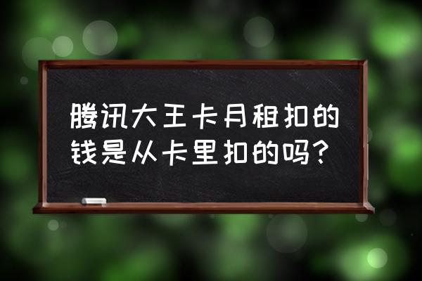 腾讯网卡是不是每天都扣月租 腾讯大王卡月租扣的钱是从卡里扣的吗？