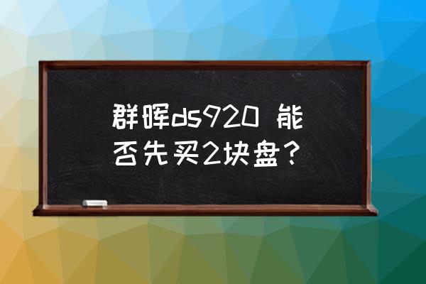 如何才能够增加群晖的硬盘数量 群晖ds920 能否先买2块盘？