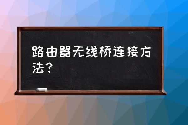 路由器怎么用无线的方式桥架 路由器无线桥连接方法？