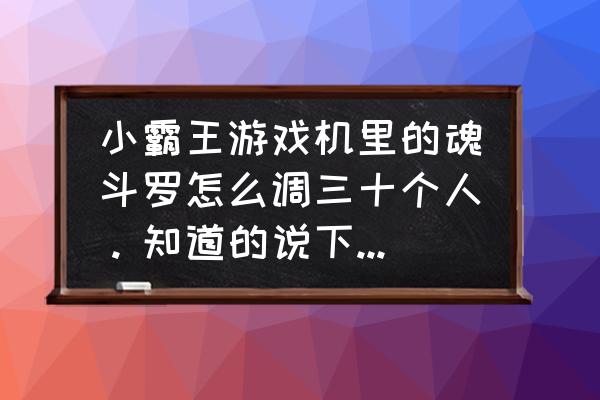 小霸王体感游戏机能玩魂斗罗吗 小霸王游戏机里的魂斗罗怎么调三十个人。知道的说下，谢谢？