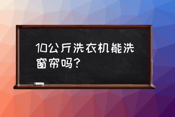 洗窗帘一般用多大的洗衣机 10公斤洗衣机能洗窗帘吗？