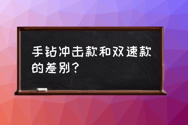 锂电钻双速和冲击有什么区别 手钻冲击款和双速款的差别？