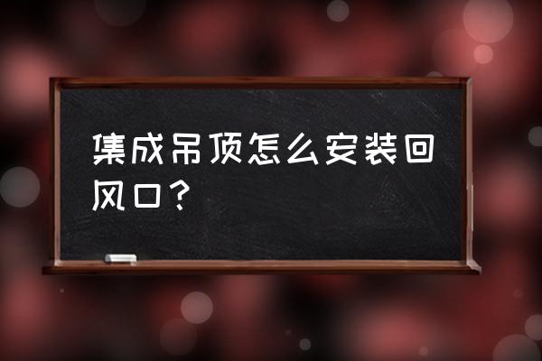 有空调风机能装集成吊顶吗 集成吊顶怎么安装回风口？