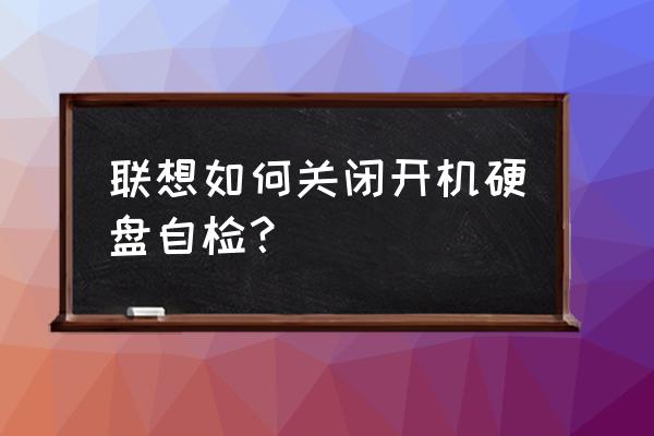 联想笔记本开机怎么跳过自检 联想如何关闭开机硬盘自检？