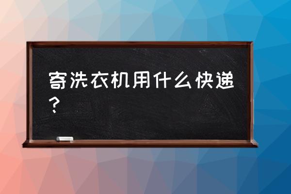 快递能运洗衣机吗 寄洗衣机用什么快递？