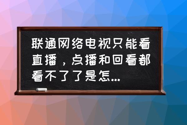 天津联通互联网电视还能看吗 联通网络电视只能看直播，点播和回看都看不了了是怎么回事？