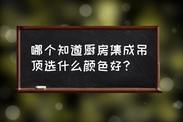 集成吊顶里面包括什么颜色 哪个知道厨房集成吊顶选什么颜色好？