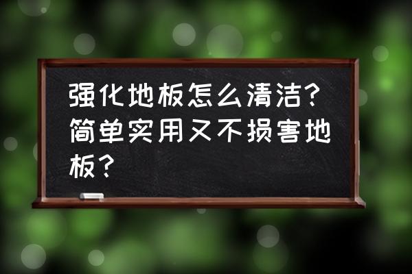 强化木地板脏了怎么办 强化地板怎么清洁?简单实用又不损害地板？