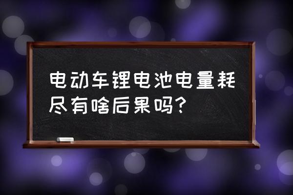 锂电池电用尽就充不上了吗 电动车锂电池电量耗尽有啥后果吗？