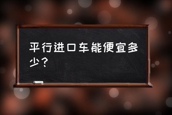 平行进口车会降价吗 平行进口车能便宜多少？