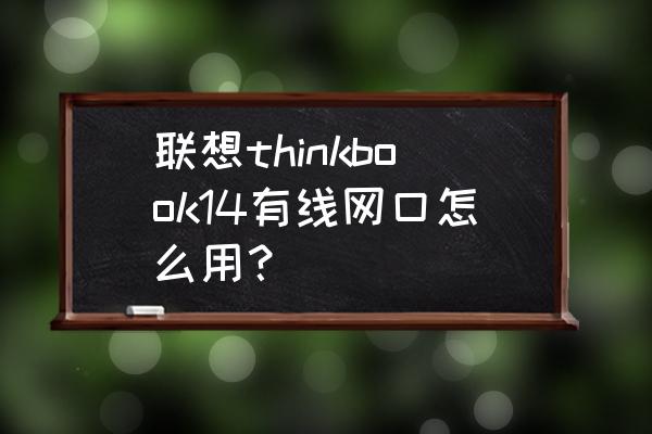 联想笔记本电脑如何用有线上网 联想thinkbook14有线网口怎么用？