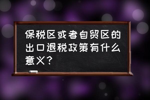 出口上海自贸区可以退税吗 保税区或者自贸区的出口退税政策有什么意义？