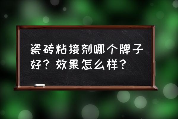 瓷砖粘贴剂什么牌子好 瓷砖粘接剂哪个牌子好？效果怎么样？