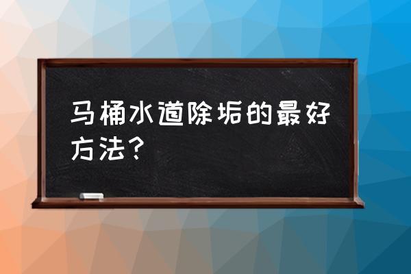 马桶管道水垢怎么去除 马桶水道除垢的最好方法？