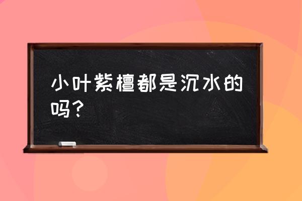 印度小叶紫檀沉水好吗 小叶紫檀都是沉水的吗？