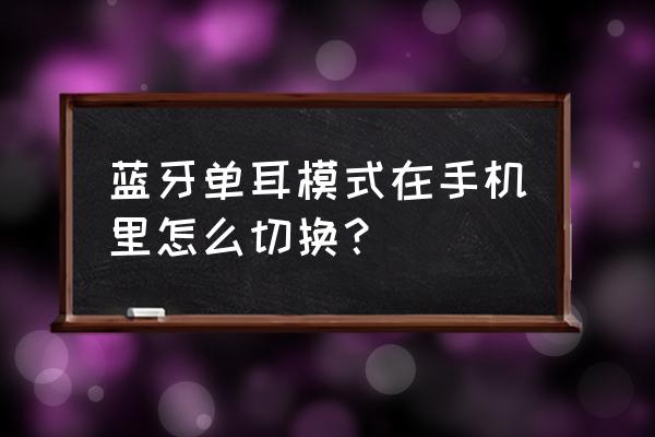 耳机怎么调单声道手机 蓝牙单耳模式在手机里怎么切换？