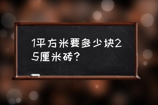 一块地板砖的面积是25什么 1平方米要多少块25厘米砖？