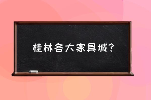 桂林哪里家具 桂林各大家具城？