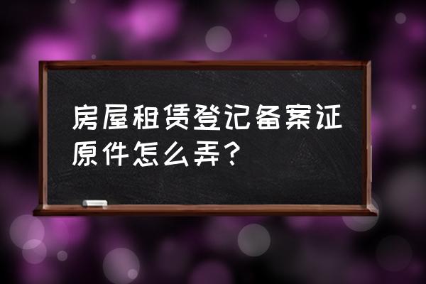 住宿舍能办房屋租赁证吗 房屋租赁登记备案证原件怎么弄？