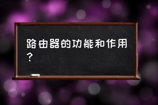 网络路由器用途是什么意思 路由器的功能和作用？