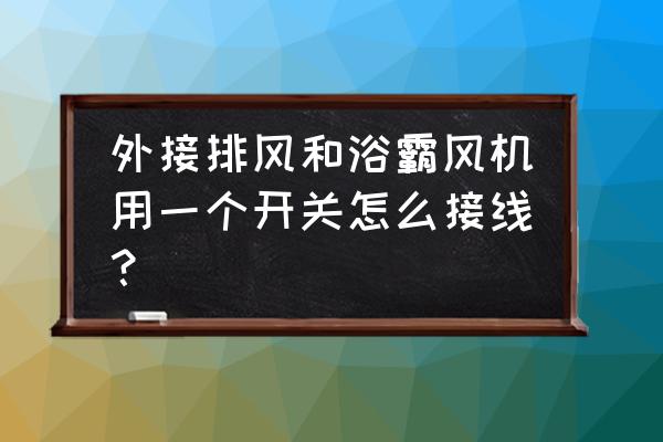 如何用浴霸的开关控制新排风扇 外接排风和浴霸风机用一个开关怎么接线？