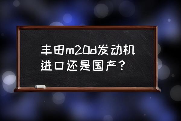 丰田2nz发动机是进口的吗 丰田m20d发动机进口还是国产？