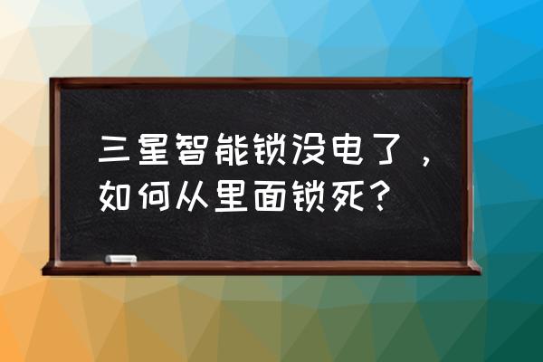 智能锁没电了如何上锁 三星智能锁没电了，如何从里面锁死？