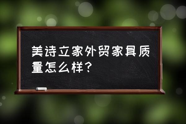 外贸出口家具有哪些 美诗立家外贸家具质量怎么样？