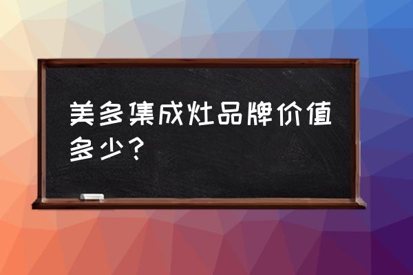 美多集成灶是不是大厂家生产的 美多集成灶品牌价值多少？