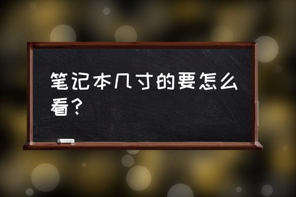 笔记本电脑英寸怎么算 笔记本几寸的要怎么看？