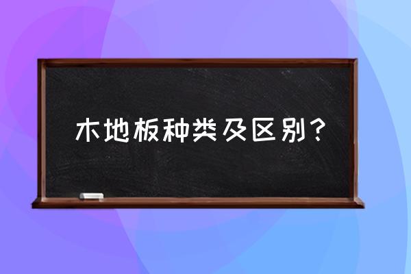 木地板都有哪种类型的 木地板种类及区别？