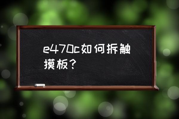 笔记本电脑怎么拆触摸板 e470c如何拆触摸板？