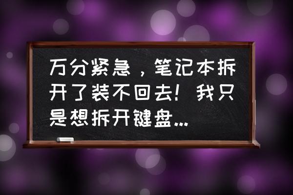 笔记本电脑排线松了怎么修 万分紧急，笔记本拆开了装不回去！我只是想拆开键盘清灰，不小心将键盘排线弄松了，按理说松就松了？