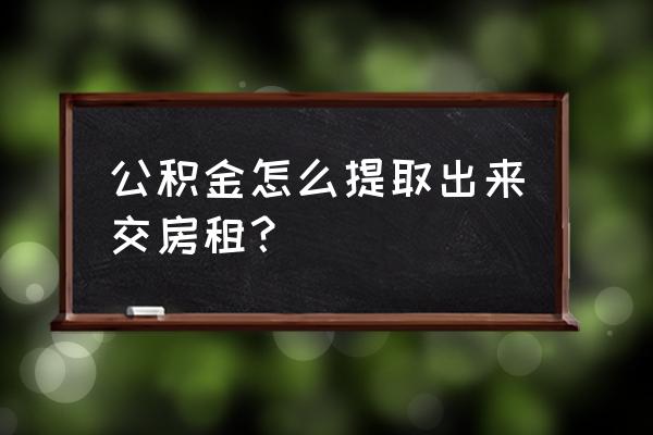 个人租赁房屋怎样提取公积金 公积金怎么提取出来交房租？