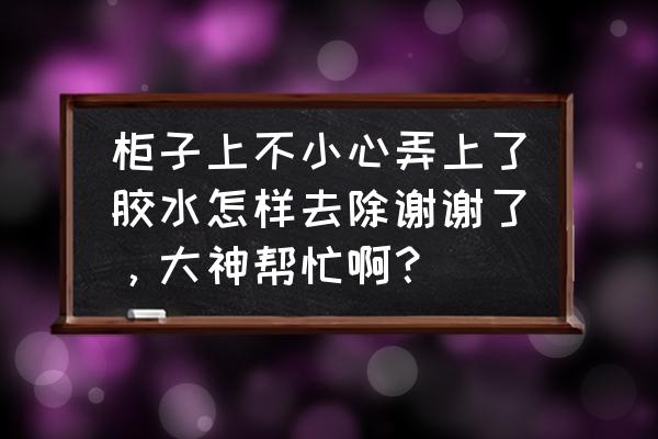 衣柜隔板的胶水怎么去除 柜子上不小心弄上了胶水怎样去除谢谢了，大神帮忙啊？