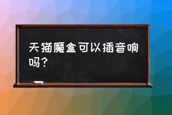 天猫魔盒怎么外接音箱 天猫魔盒可以插音响吗？