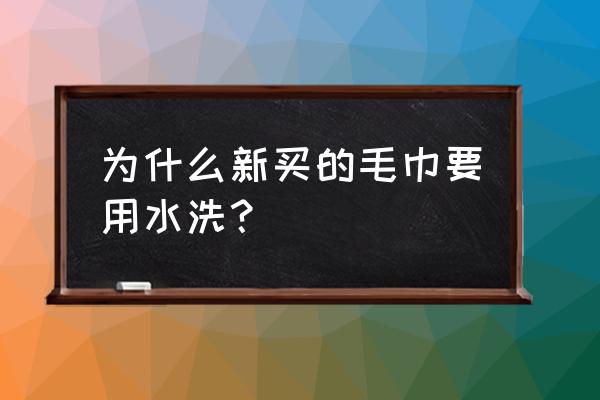 新买的毛巾需要洗吗 为什么新买的毛巾要用水洗？