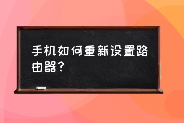 手机可以重置路由器吗 手机如何重新设置路由器？