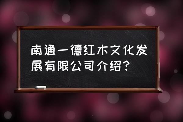 南通附近红木厂招油漆工吗 南通一德红木文化发展有限公司介绍？