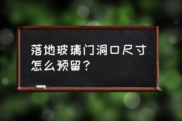 有框玻璃门上面几公分得缝隙 落地玻璃门洞口尺寸怎么预留？