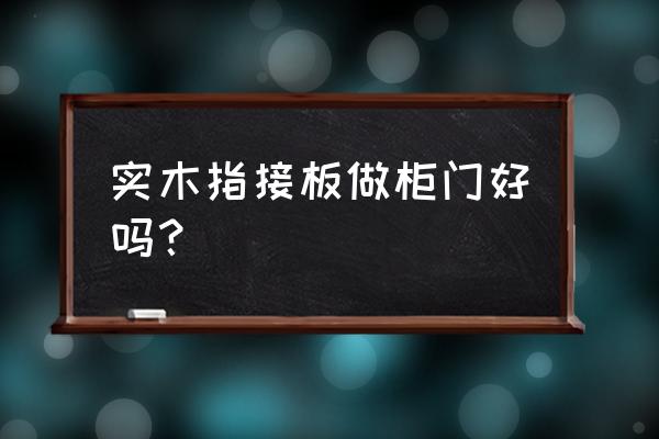 实木家具大衣柜门板是指接木吗 实木指接板做柜门好吗？