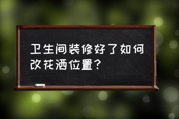 装修完想装花洒怎么办 卫生间装修好了如何改花洒位置？