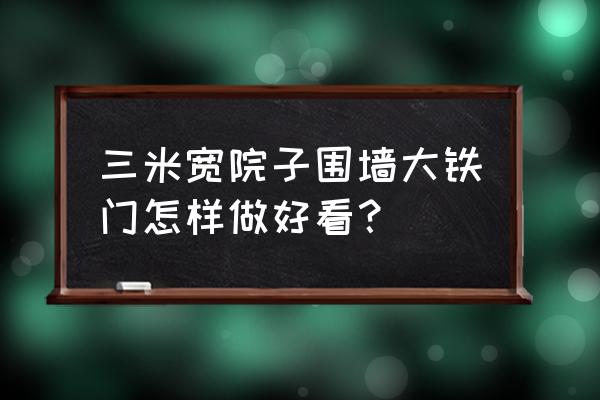 铁门有什么造型 三米宽院子围墙大铁门怎样做好看？