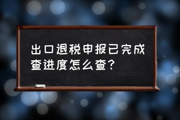 出口退税信息反馈怎么查询 出口退税申报已完成查进度怎么查？