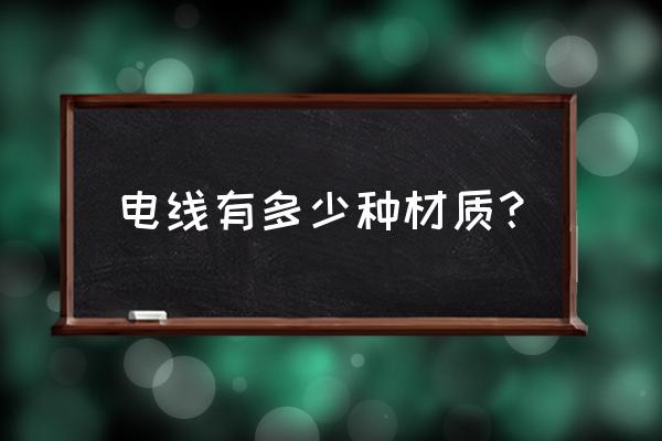 我国电线有几种 电线有多少种材质？