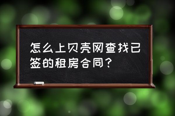 贝壳网下如何打印租赁合同 怎么上贝壳网查找已签的租房合同？