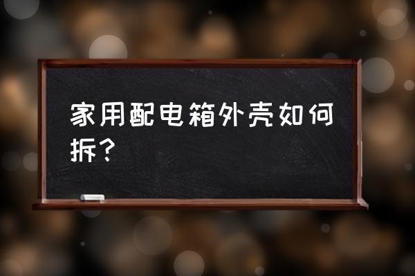 配电箱外壳盖子怎么坼 家用配电箱外壳如何拆？